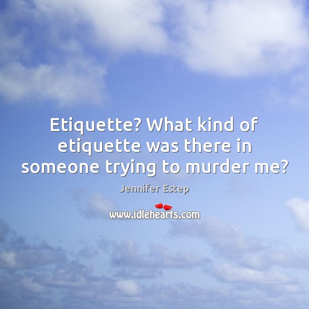 Etiquette? What kind of etiquette was there in someone trying to murder me? Jennifer Estep Picture Quote