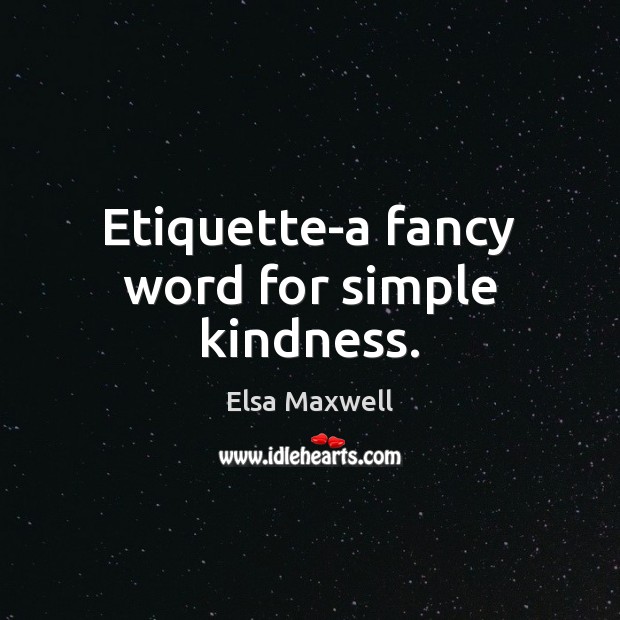 Etiquette-a fancy word for simple kindness. Elsa Maxwell Picture Quote