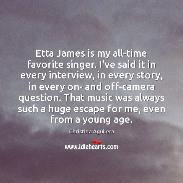 Etta James is my all-time favorite singer. I’ve said it in every Christina Aguilera Picture Quote