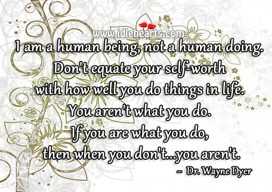 Don’t equate your self-worth with how well you do things in life. Dr. Wayne Dyer Picture Quote