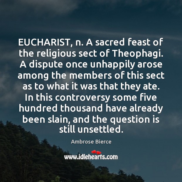 EUCHARIST, n. A sacred feast of the religious sect of Theophagi. A Ambrose Bierce Picture Quote