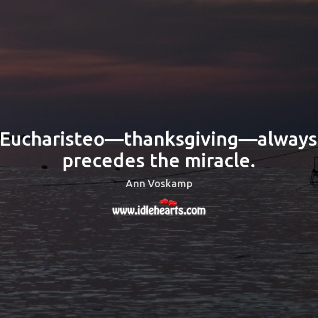 Eucharisteo—thanksgiving—always precedes the miracle. Ann Voskamp Picture Quote