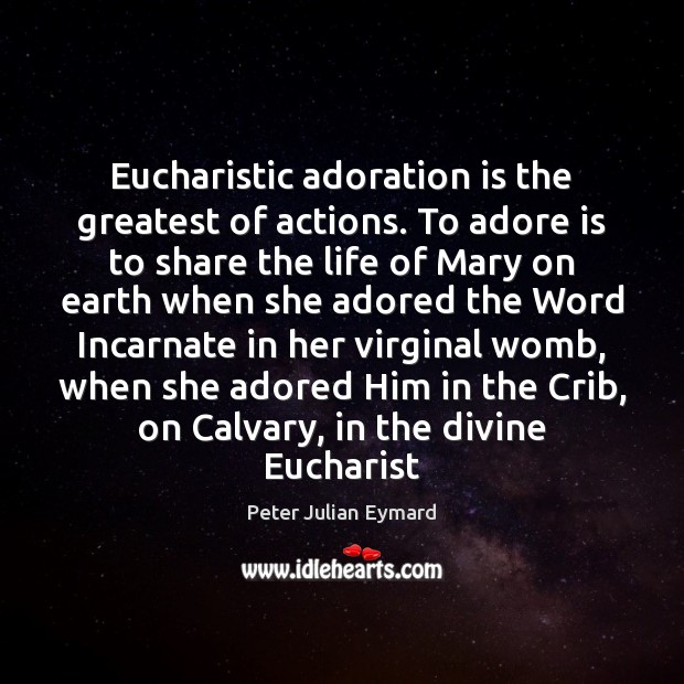 Eucharistic adoration is the greatest of actions. To adore is to share Image