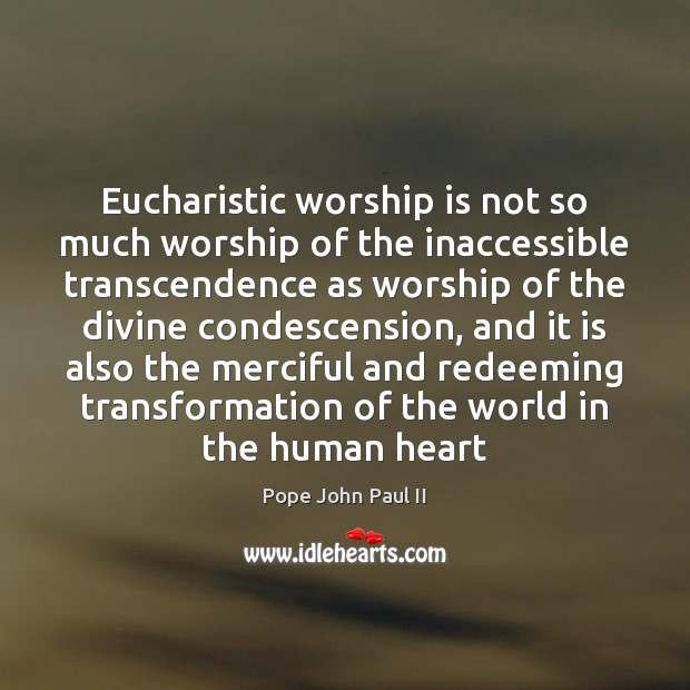 Eucharistic worship is not so much worship of the inaccessible transcendence as Worship Quotes Image