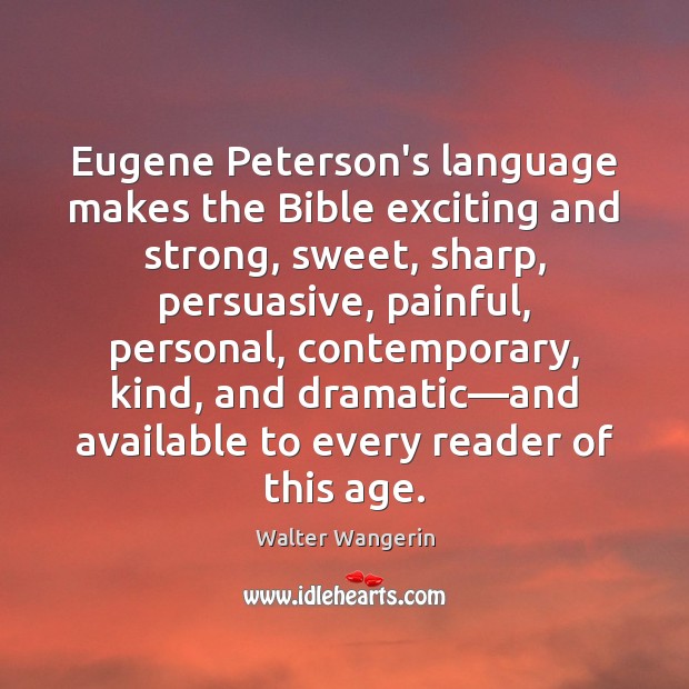 Eugene Peterson’s language makes the Bible exciting and strong, sweet, sharp, persuasive, Walter Wangerin Picture Quote
