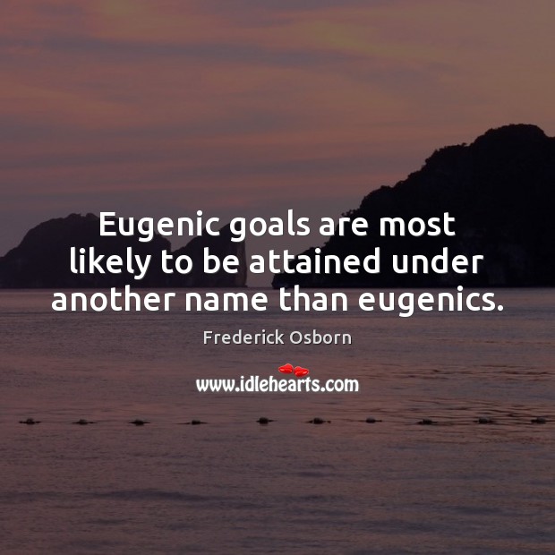Eugenic goals are most likely to be attained under another name than eugenics. Frederick Osborn Picture Quote