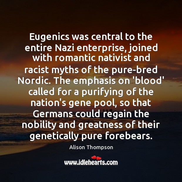 Eugenics was central to the entire Nazi enterprise, joined with romantic nativist Alison Thompson Picture Quote