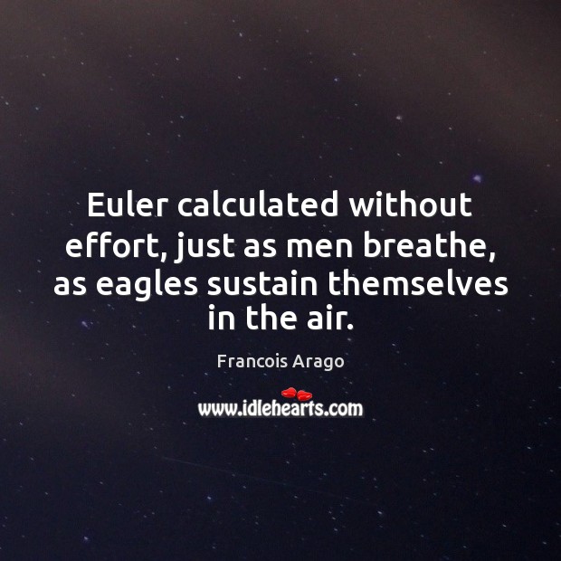 Euler calculated without effort, just as men breathe, as eagles sustain themselves Francois Arago Picture Quote