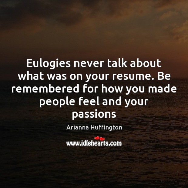 Eulogies never talk about what was on your resume. Be remembered for Image