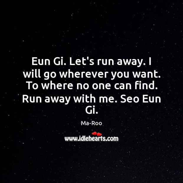 Eun Gi. Let’s run away. I will go wherever you want. To Ma-Roo Picture Quote
