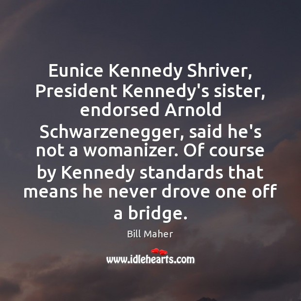 Eunice Kennedy Shriver, President Kennedy’s sister, endorsed Arnold Schwarzenegger, said he’s not Bill Maher Picture Quote