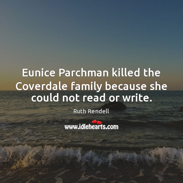 Eunice Parchman killed the Coverdale family because she could not read or write. Ruth Rendell Picture Quote