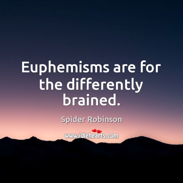 Euphemisms are for the differently brained. Spider Robinson Picture Quote