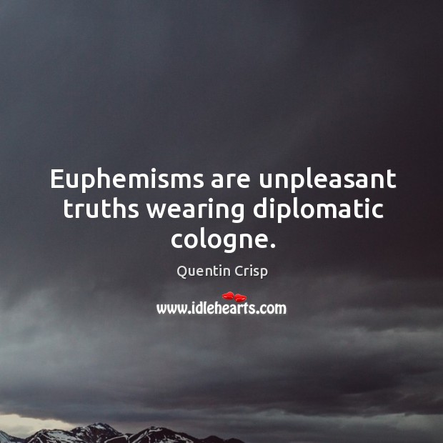 Euphemisms are unpleasant truths wearing diplomatic cologne. Quentin Crisp Picture Quote