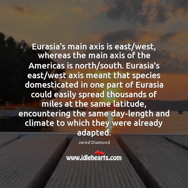 Eurasia’s main axis is east/west, whereas the main axis of the Jared Diamond Picture Quote