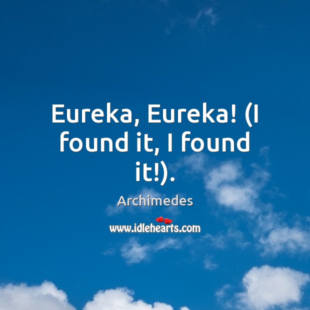 Eureka, Eureka! (I found it, I found it!). Archimedes Picture Quote