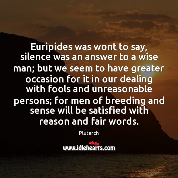 Euripides was wont to say, silence was an answer to a wise Image