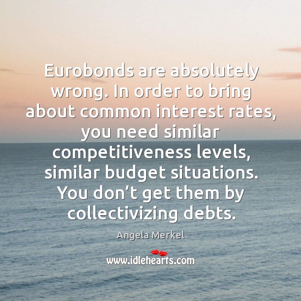 Eurobonds are absolutely wrong. In order to bring about common interest rates Angela Merkel Picture Quote