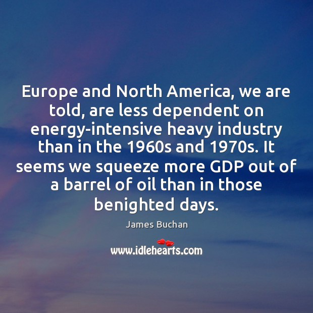 Europe and North America, we are told, are less dependent on energy-intensive James Buchan Picture Quote