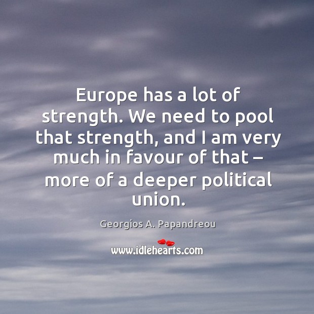 Europe has a lot of strength. We need to pool that strength Georgios A. Papandreou Picture Quote