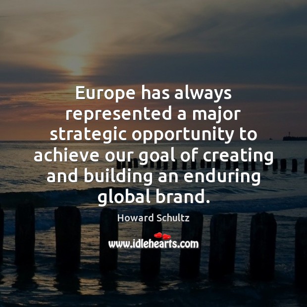 Europe has always represented a major strategic opportunity to achieve our goal Howard Schultz Picture Quote