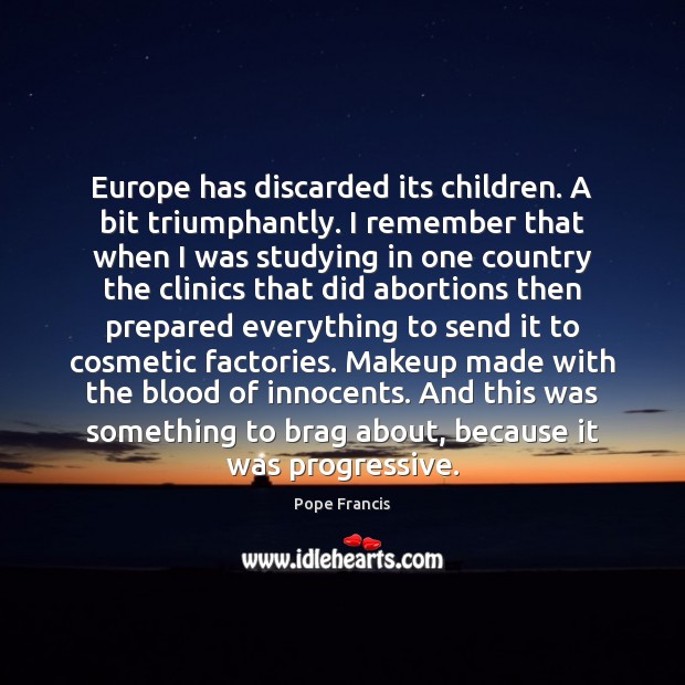 Europe has discarded its children. A bit triumphantly. I remember that when Pope Francis Picture Quote