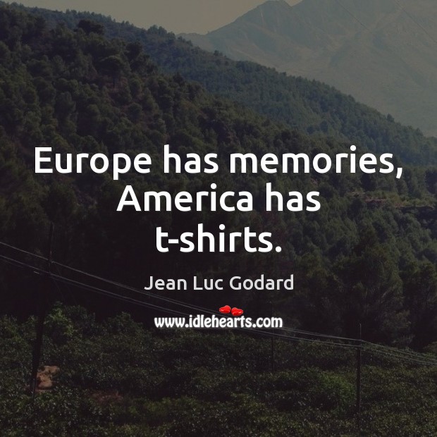 Europe has memories, America has t-shirts. Jean Luc Godard Picture Quote