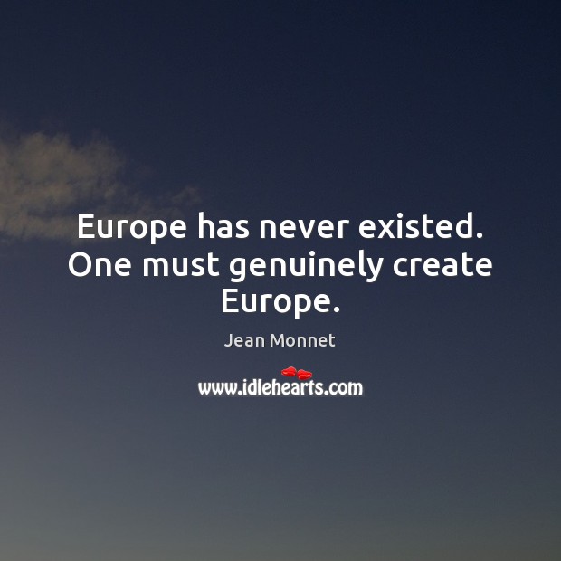 Europe has never existed. One must genuinely create Europe. Image