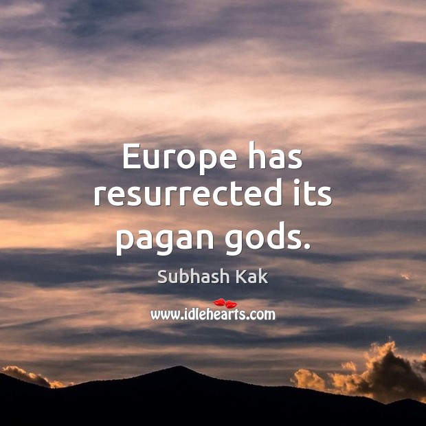 Europe has resurrected its pagan Gods. Subhash Kak Picture Quote