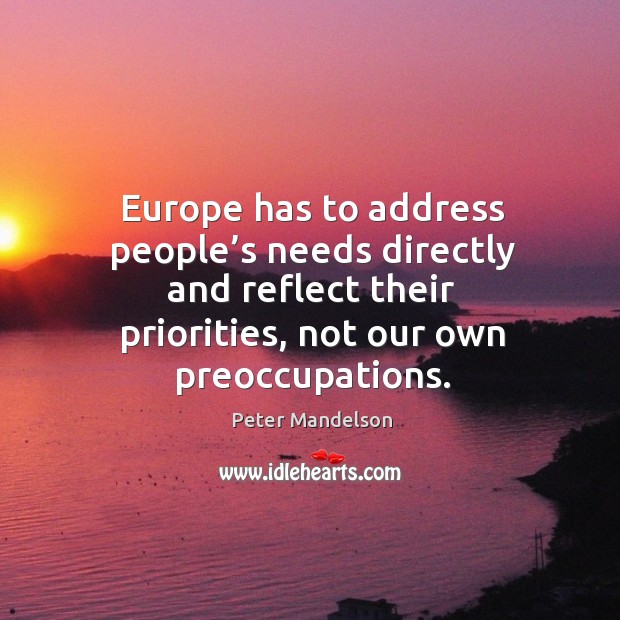 Europe has to address people’s needs directly and reflect their priorities, not our own preoccupations. 