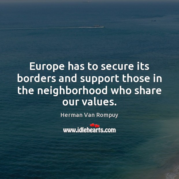 Europe has to secure its borders and support those in the neighborhood Herman Van Rompuy Picture Quote