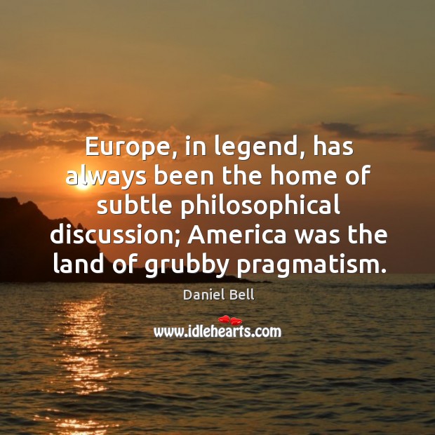 Europe, in legend, has always been the home of subtle philosophical discussion Daniel Bell Picture Quote