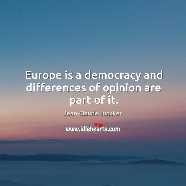 Europe is a democracy and differences of opinion are part of it. Jean-Claude Juncker Picture Quote