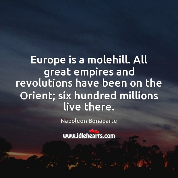 Europe is a molehill. All great empires and revolutions have been on Napoleon Bonaparte Picture Quote