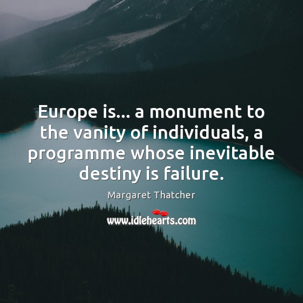 Europe is… a monument to the vanity of individuals, a programme whose Margaret Thatcher Picture Quote