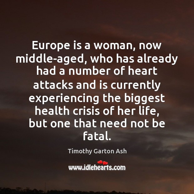 Europe is a woman, now middle-aged, who has already had a number Timothy Garton Ash Picture Quote