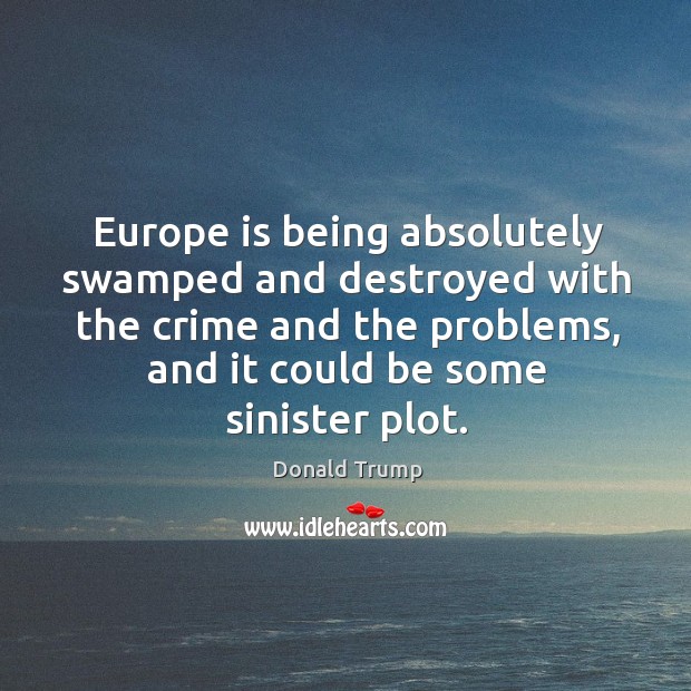 Europe is being absolutely swamped and destroyed with the crime and the Donald Trump Picture Quote