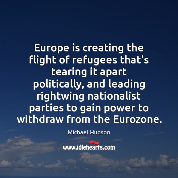 Europe is creating the flight of refugees that’s tearing it apart politically, Michael Hudson Picture Quote