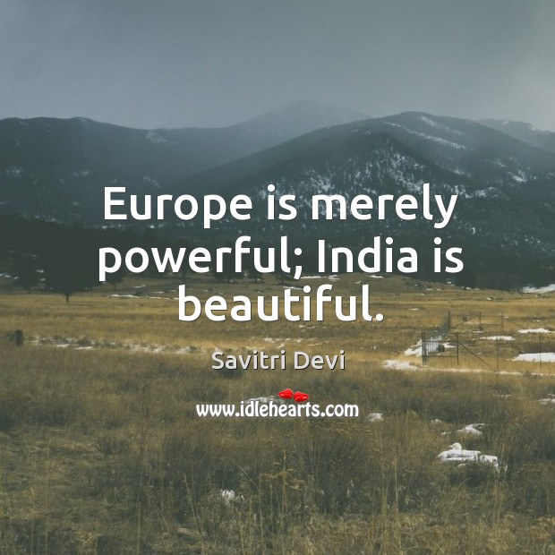 Europe is merely powerful; india is beautiful. Savitri Devi Picture Quote