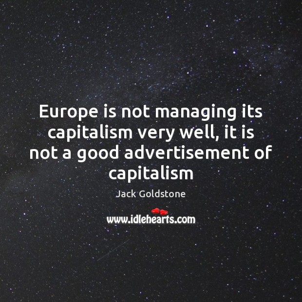 Europe is not managing its capitalism very well, it is not a Jack Goldstone Picture Quote