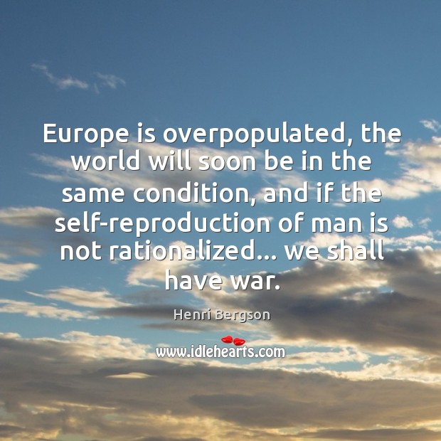 Europe is overpopulated, the world will soon be in the same condition, Henri Bergson Picture Quote