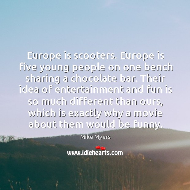 Europe is scooters. Europe is five young people on one bench sharing a chocolate bar. Mike Myers Picture Quote