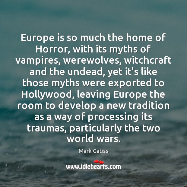 Europe is so much the home of Horror, with its myths of Mark Gatiss Picture Quote