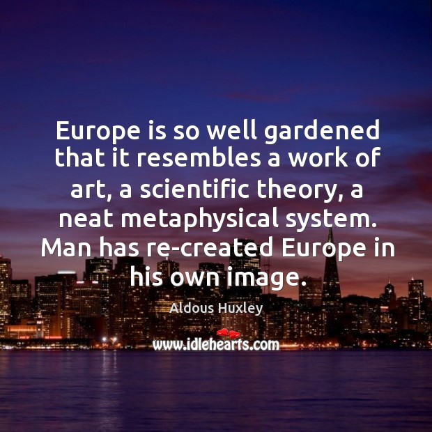 Europe is so well gardened that it resembles a work of art, a scientific theory Image