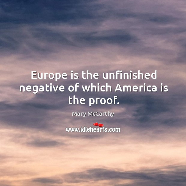 Europe is the unfinished negative of which america is the proof. Mary McCarthy Picture Quote