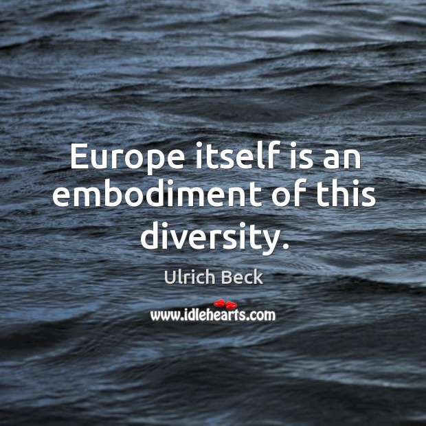 Europe itself is an embodiment of this diversity. Ulrich Beck Picture Quote