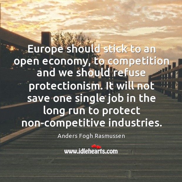 Europe should stick to an open economy, to competition and we should refuse protectionism. Anders Fogh Rasmussen Picture Quote