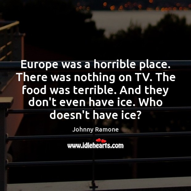 Europe was a horrible place. There was nothing on TV. The food Johnny Ramone Picture Quote