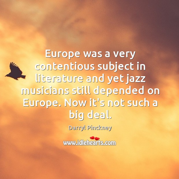 Europe was a very contentious subject in literature and yet jazz musicians Darryl Pinckney Picture Quote