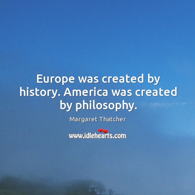 Europe was created by history. America was created by philosophy. Margaret Thatcher Picture Quote